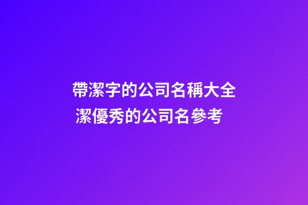帶潔字的公司名稱大全 潔優秀的公司名參考-第1張-公司起名-玄機派